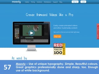 57
Moovly – Use of unique typography. Simple. Beautiful colours.
Great graphics professionally done and sharp, too. Enough
use of white background.
 