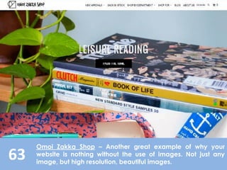 63
Omoi Zakka Shop – Another great example of why your
website is nothing without the use of images. Not just any
image, but high resolution, beautiful images.
 