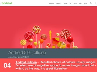 Android Lollipop – Beautiful choice of colours. Lovely images.
Excellent use of negative space to make images stand out –
which, by the way, is a great illustration.
04
 