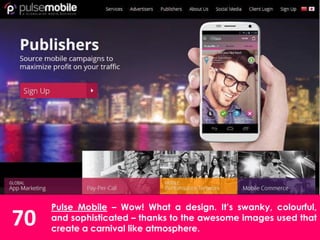 70
Pulse Mobile – Wow! What a design. It’s swanky, colourful,
and sophisticated – thanks to the awesome images used that
create a carnival like atmosphere.
 