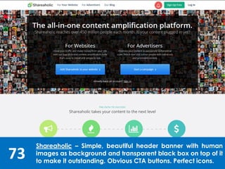 73
Shareaholic – Simple, beautiful header banner with human
images as background and transparent black box on top of it
to make it outstanding. Obvious CTA buttons. Perfect icons.
 