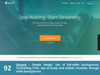 92
Utorrent – Simple design. Use of full-width background.
Contrasting CTAs. Use of lovely and stylistic modules. Enough
white background.
 
