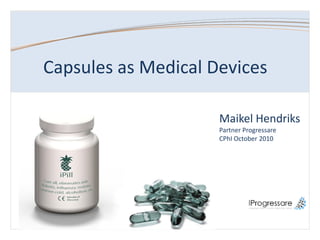 Capsules  as  Medical  Devices

                                   Maikel  Hendriks
                                   Partner  Progressare
                                   CPhI  October  2010




STRICTLY CONFIDENTIAL
 