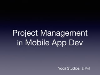 Project Management

in Mobile App Dev
Yooii Studios 김우성
 