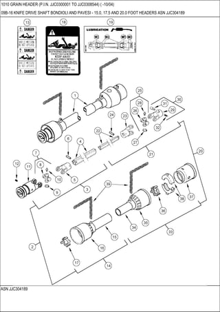 ASN JJC304189
1010 GRAIN HEADER (P.I.N. JJC0300001 TO JJC0308544) ( -10/04)
09B-16 KNIFE DRIVE SHAFT BONDIOLI AND PAVESI - 15.0, 17.5 AND 20.0 FOOT HEADERS ASN JJC304189
 