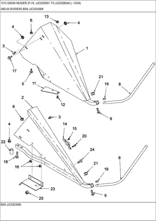 BSN JJC0303999
1010 GRAIN HEADER (P.I.N. JJC0300001 TO JJC0308544) ( -10/04)
09D-05 DIVIDERS BSN JJC0303999
 
