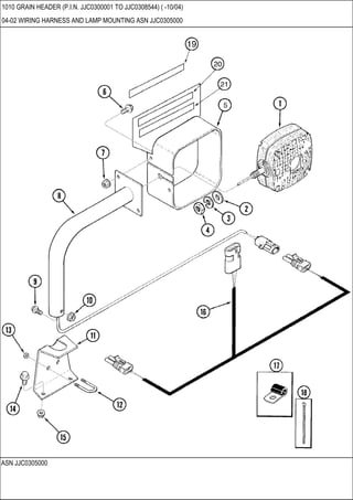 ASN JJC0305000
1010 GRAIN HEADER (P.I.N. JJC0300001 TO JJC0308544) ( -10/04)
04-02 WIRING HARNESS AND LAMP MOUNTING ASN JJC0305000
 