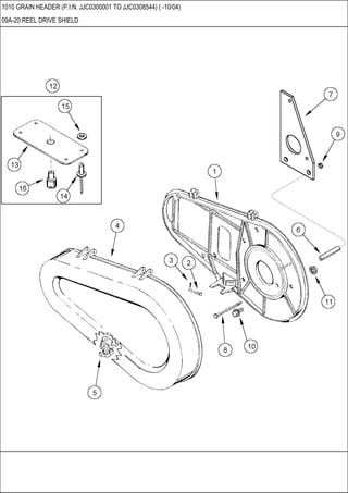 1010 GRAIN HEADER (P.I.N. JJC0300001 TO JJC0308544) ( -10/04)
09A-20 REEL DRIVE SHIELD
 