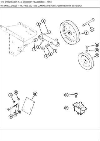 1010 GRAIN HEADER (P.I.N. JJC0300001 TO JJC0308544) ( -10/04)
09A-24 REEL DRIVES 1440E, 1460E AND 1480E COMBINES PREVIOUSLY EQUIPPED WITH 825 HEADER
 