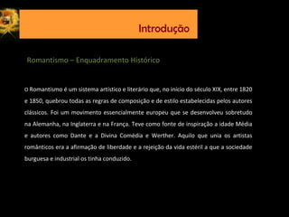 Introdução
O Romantismo é um sistema artístico e literário que, no início do século XIX, entre 1820
e 1850, quebrou todas ...