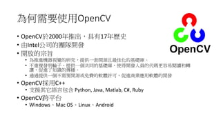OpenCV
• OpenCV 2000 17
• Intel
• *
•
•
• S
• OpenCV C++
• ' Python,	Java,	Matlab,	C#,	Ruby
• OpenCV
• Windows Mac	OS Linux Android
 