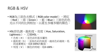 RGB &	HSV
• RGB U RGB	color	model
Red Green Blue
a V
• HSL Hue,	Saturation,	
Lightness HSL
• H
• S
0-100%
• V 0-100%
 