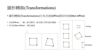 (Transformations)
• (Transformations) : (Affine) (Non-Affine)	
• (Affine)
• (Non-Affine)	 Scaling
Rotation
Translation
 