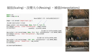 *(Scaling) (Resizing)	 (Interpolations)
* 3/4
cv2.INTER_AREA
* cv2.INTER_CUBIC
resize cv2.INTER_LINEAR
None Fx Fy *
 