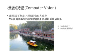 (Computer	Vision)
•
Make	computers	understand	images	and	video.	
 