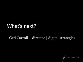 What’s next?	 Ged Carroll – director | digital strategies 