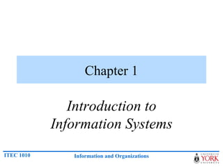 Chapter 1

               Introduction to
            Information Systems
ITEC 1010      Information and Organizations
 