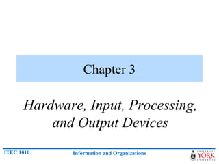 Chapter 3

      Hardware, Input, Processing,
          and Output Devices
ITEC 1010    Information and Organizations
 