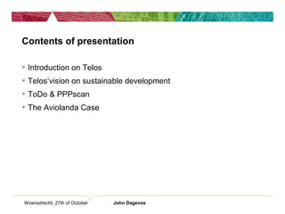Woensdrecht, 27th of October John Dagevos
Contents of presentation
 Introduction on Telos
 Telos’vision on sustainable development
 ToDo & PPPscan
 The Aviolanda Case
 