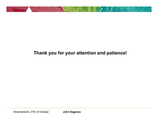 Woensdrecht, 27th of October John Dagevos
Thank you for your attention and patience!
 