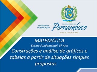 MATEMÁTICA
Ensino Fundamental, 8º Ano
Construções e análise de gráficos e
tabelas a partir de situações simples
propostas
 