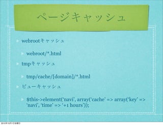 webroot

                 webroot/*.html

                tmp

                 tmp/cache/[domain]/*.html



                 $this->element(‘navi’, array(‘cache’ => array(‘key’ =>
                 ‘navi’, ‘time’ => ‘+1 hours’));


2010   10   1
 