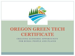 OREGON GREEN TECHCERTIFICATE Creating Economic Opportunity for Rural People and Places 