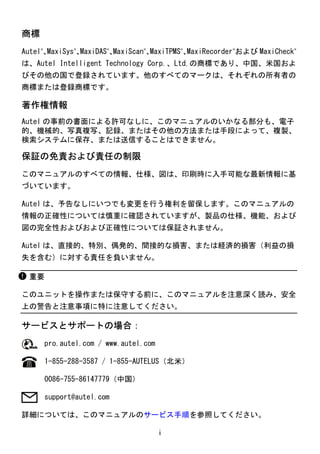 i
商標
Autel®
、
MaxiSys®
、
MaxiDAS®
、
MaxiScan®
、
MaxiTPMS®
、
MaxiRecorder®
および MaxiCheck®
は、Autel Intelligent Technology Co...