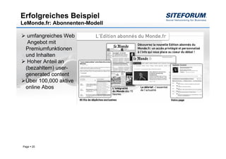 Erfolgreiches Beispiel
LeMonde.fr: Abonnenten-Modell

  umfangreiches Web
  Angebot mit
 Premiumfunktionen
 und Inhalten
  Hoher Anteil an
 (bezahltem) user-
 generated content
 Über 100,000 aktive
 online Abos




Page   20
 