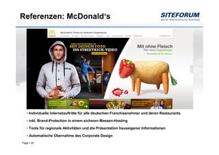 Referenzen: McDonald‘s




  • Individuelle Internetauftritte für alle deutschen Franchisenehmer und deren Restaurants

  • inkl. Brand-Protection in einem sicheren Massen-Hosting

  • Tools für regionale Aktivitäten und die Präsentation hauseigener Informationen

  • Automatische Übernahme des Corporate Design
Page   35
 