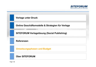 Verlage unter Druck


            Online Geschäftsmodelle & Strategien für Verlage


            SITEFORUM Verlagslösung (Social Publishing)


            Referenzen


            Umsetzungsphasen und Budget


            Über SITEFORUM

Page   36
 