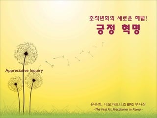 Appreciative Inquiry




                             ,                     BPG
                       - The First A.I. Practitioner in Korea -
 