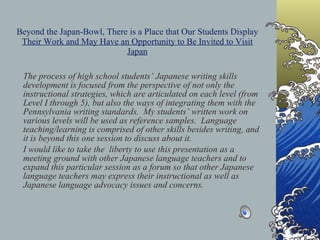 Beyond the Japan-Bowl, There is a Place that Our Students Display  Their Work and May Have an Opportunity to Be Invited to Visit Japan ,[object Object],[object Object]