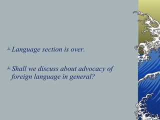Language section is over.   Shall we discuss about advocacy of foreign language in general?   