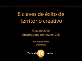 8 claves de éxito de
 Territorio creativo
        Octubre 2010
 Agencias que sobresalen, C4E

         Fernando Polo
           @abladias
 