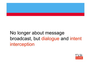 No longer about message
broadcast, but dialogue and intent
interception
 