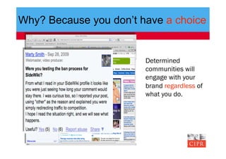 Why? Because you don’t have a choice


                        Determined
                        communities will
                        engage with your
                        brand regardless of
                        what you do.
 