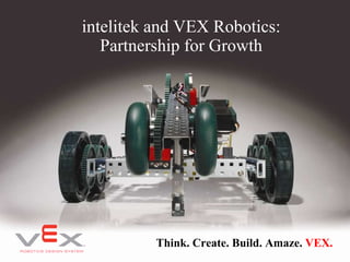 Think. Create. Build. Amaze.  VEX. intelitek and VEX Robotics: Partnership for Growth 