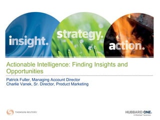 Actionable Intelligence: Finding Insights and Opportunities Patrick Fuller, Managing Account Director Charlie Vanek, Sr. Director, Product Marketing 
