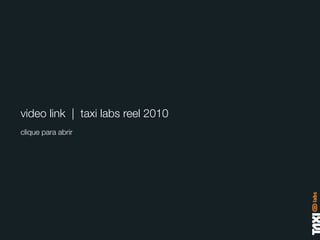 video link | taxi labs reel 2010
clique para abrir
 