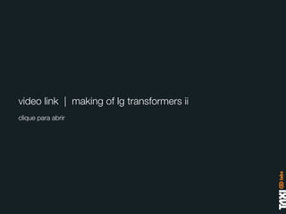 video link | making of lg transformers ii
clique para abrir
 