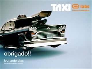 PLAYFUL EXPERIENCES




obrigado!!
leonardo dias
leonardo@taxilabs.com.br
 