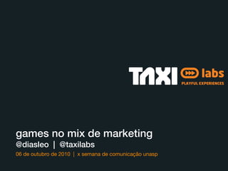 PLAYFUL EXPERIENCES




games no mix de marketing
@diasleo | @taxilabs
06 de outubro de 2010 | x semana de comunicação unasp
 