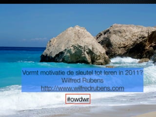 Vormt motivatie de sleutel tot leren in 2011?
Wilfred Rubens
http://www.wilfredrubens.com
#owdwr
 