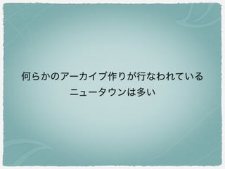 何らかのアーカイブ作りが行なわれている
ニュータウンは多い
 