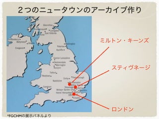 *FGCHMの展示パネルより
２つのニュータウンのアーカイブ作り
ロンドン
ミルトン・キーンズ
スティヴネージ
 