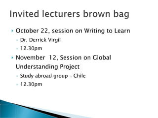 October 22, session on Writing to Learn Dr. Derrick Virgil 12.30pm November  12, Session on Global Understanding Project Study abroad group – Chile 12.30pm 
