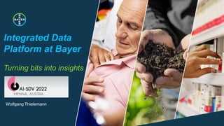 Integrated Data
Platform at Bayer
Turning bits into insights
Wolfgang Thielemann
 
