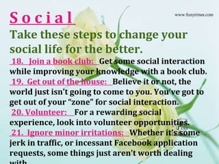 S o c i a l  Take these steps to change your social life for the better.     18.  Join a book club:  Get some social inter...