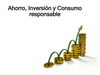Ahorro, Inversión y Consumo
responsable
 